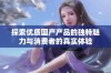 探索优质国产产品的独特魅力与消费者的真实体验