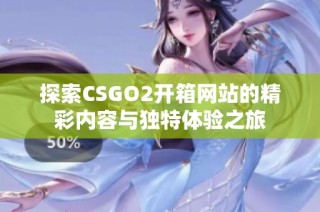 探索CSGO2开箱网站的精彩内容与独特体验之旅