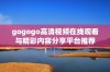 gogogo高清视频在线观看与精彩内容分享平台推荐
