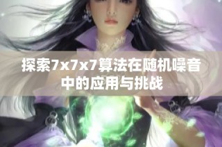 探索7x7x7算法在随机噪音中的应用与挑战