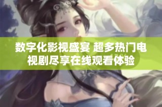 数字化影视盛宴 超多热门电视剧尽享在线观看体验