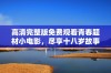 高清完整版免费观看青春题材小电影，尽享十八岁故事魅力