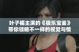 叶子楣主演的《极乐宝鉴》带你领略不一样的视觉与情感盛宴