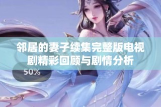 邻居的妻子续集完整版电视剧精彩回顾与剧情分析