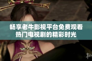 畅享老牛影视平台免费观看热门电视剧的精彩时光