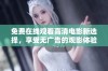 免费在线观看高清电影新选择，享受无广告的观影体验