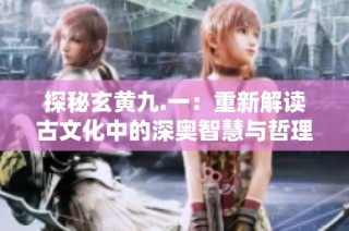 探秘玄黄九.一：重新解读古文化中的深奥智慧与哲理