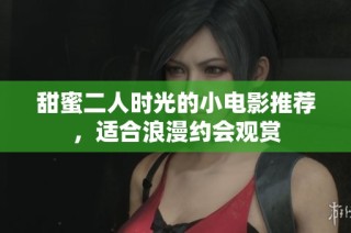 甜蜜二人时光的小电影推荐，适合浪漫约会观赏