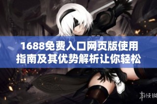 1688免费入口网页版使用指南及其优势解析让你轻松购物无忧