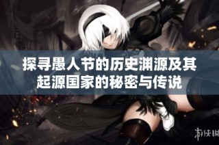 探寻愚人节的历史渊源及其起源国家的秘密与传说