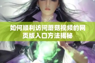 如何顺利访问蘑菇视频的网页版入口方法揭秘