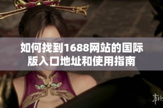 如何找到1688网站的国际版入口地址和使用指南