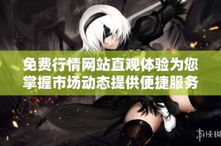 免费行情网站直观体验为您掌握市场动态提供便捷服务