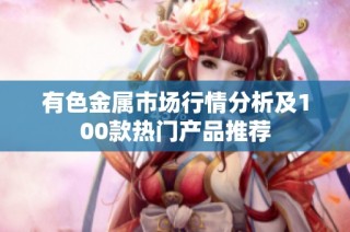 有色金属市场行情分析及100款热门产品推荐