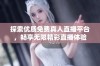 探索优质免费真人直播平台，畅享无限精彩直播体验