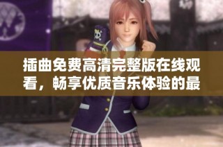 插曲免费高清完整版在线观看，畅享优质音乐体验的最佳途径