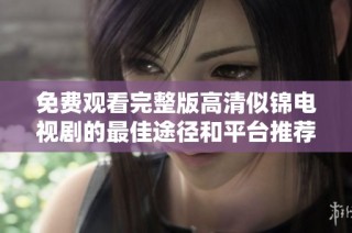免费观看完整版高清似锦电视剧的最佳途径和平台推荐