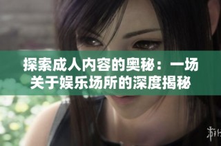 探索成人内容的奥秘：一场关于娱乐场所的深度揭秘