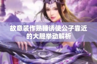 故意装作熟睡诱使公子靠近的大胆举动解析