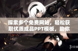 探索多个免费网站，轻松获取优质成品PPT模板，助你提升演示效果