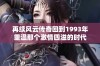 再续风云传奇回到1993年重温那个激情四溢的时代