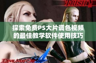 探索免费PS大片调色视频的最佳教学软件使用技巧