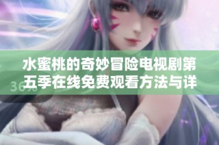水蜜桃的奇妙冒险电视剧第五季在线免费观看方法与详情解析