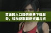 黄金网入口提供免费下载服务，轻松获取最新资讯与资源
