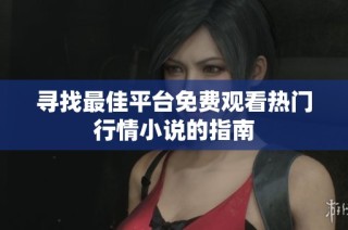 寻找最佳平台免费观看热门行情小说的指南