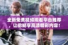 全新免费视频观看平台推荐，让你畅享高清精彩内容！