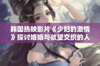 韩国热映影片《少妇的激情》探讨婚姻与欲望交织的人生故事