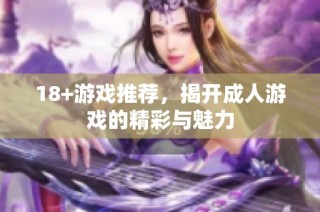 18+游戏推荐，揭开成人游戏的精彩与魅力
