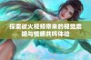 探索欲火视频带来的视觉震撼与情感共鸣体验