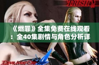 《燃罪》全集免费在线观看：全40集剧情与角色分析详解