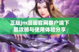 正版jm漫画官网客户端下载攻略与使用体验分享