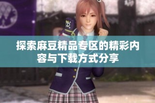 探索麻豆精品专区的精彩内容与下载方式分享