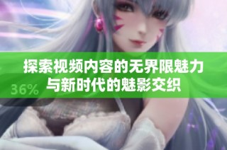 探索视频内容的无界限魅力与新时代的魅影交织