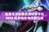免费高清影视资源畅享平台8848 超多电影电视剧任你观看