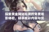 探索黄金网站应用的免费观影体验，畅享精彩内容与优质服务