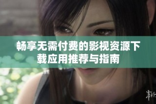 畅享无需付费的影视资源下载应用推荐与指南