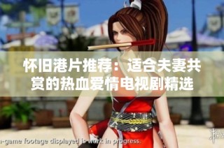 怀旧港片推荐：适合夫妻共赏的热血爱情电视剧精选