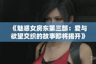 《魅惑女房东第三部：爱与欲望交织的故事即将揭开》
