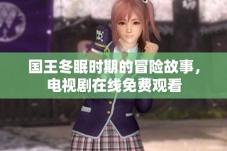 国王冬眠时期的冒险故事，电视剧在线免费观看