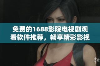 免费的1688影院电视剧观看软件推荐，畅享精彩影视剧集