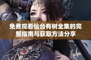 免费观看仙台有树全集的完整指南与获取方法分享