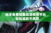畅享免费观看高清视频平台，轻松追剧不再愁