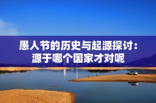 愚人节的历史与起源探讨：源于哪个国家才对呢