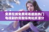 免费在线免费观看最新热门电视剧的完整指南和资源分享