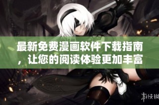 最新免费漫画软件下载指南，让您的阅读体验更加丰富多彩