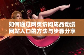 如何通过网页访问成品动漫网站入口的方法与步骤分享